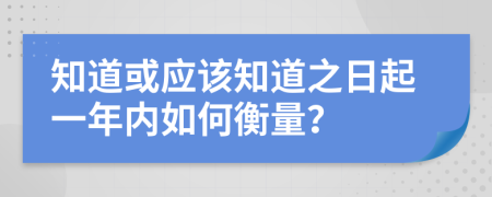 知道或应该知道之日起一年内如何衡量？