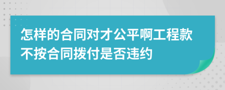 怎样的合同对才公平啊工程款不按合同拨付是否违约