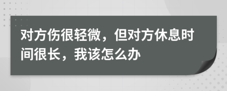 对方伤很轻微，但对方休息时间很长，我该怎么办