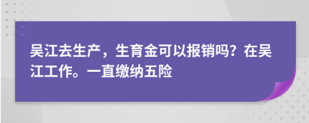 吴江去生产，生育金可以报销吗？在吴江工作。一直缴纳五险