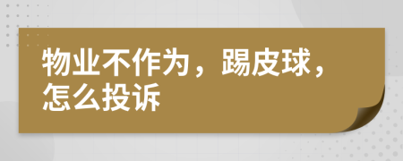 物业不作为，踢皮球，怎么投诉
