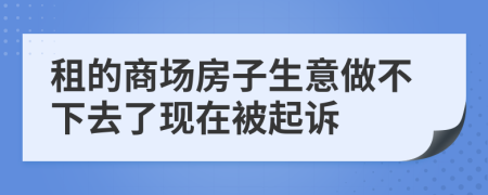 租的商场房子生意做不下去了现在被起诉