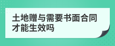 土地赠与需要书面合同才能生效吗