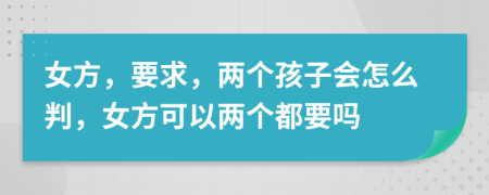 女方，要求，两个孩子会怎么判，女方可以两个都要吗