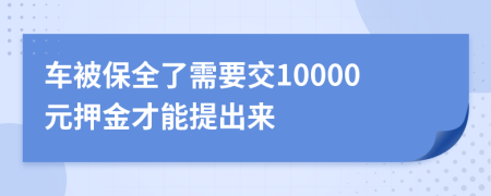 车被保全了需要交10000元押金才能提出来
