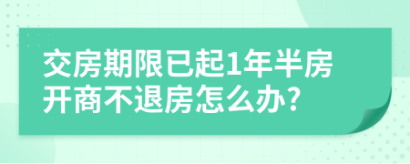 交房期限已起1年半房开商不退房怎么办?