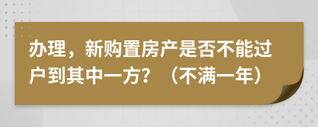 办理，新购置房产是否不能过户到其中一方？（不满一年）