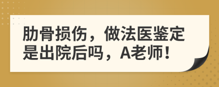 肋骨损伤，做法医鉴定是出院后吗，A老师！