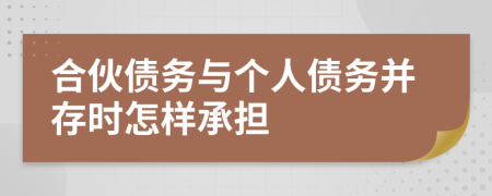 合伙债务与个人债务并存时怎样承担