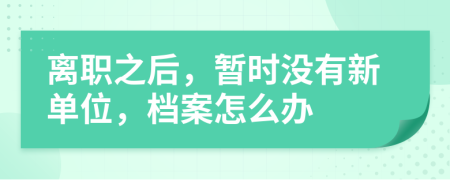离职之后，暂时没有新单位，档案怎么办