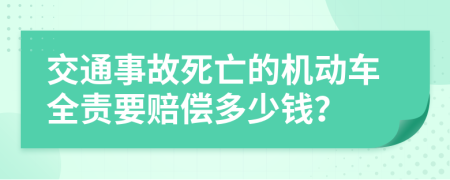 交通事故死亡的机动车全责要赔偿多少钱？