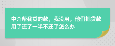 中介帮我贷的款，我没用，他们把贷款用了还了一半不还了怎么办