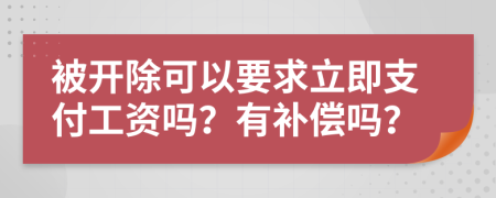 被开除可以要求立即支付工资吗？有补偿吗？