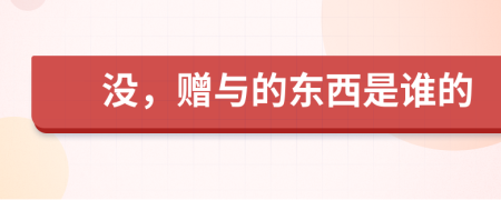 没，赠与的东西是谁的