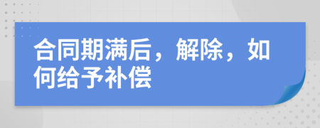 合同期满后，解除，如何给予补偿