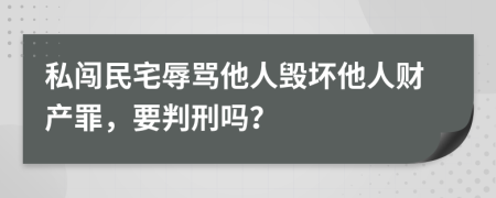 私闯民宅辱骂他人毁坏他人财产罪，要判刑吗？