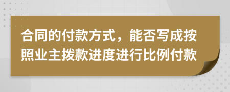 合同的付款方式，能否写成按照业主拨款进度进行比例付款