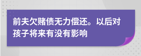 前夫欠赌债无力偿还。以后对孩子将来有没有影响