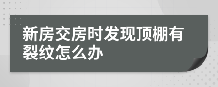 新房交房时发现顶棚有裂纹怎么办