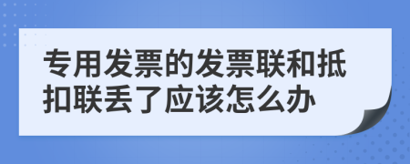 专用发票的发票联和抵扣联丢了应该怎么办