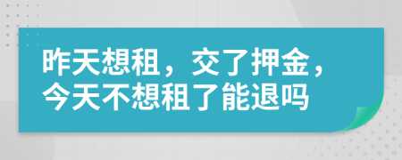 昨天想租，交了押金，今天不想租了能退吗