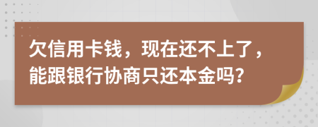 欠信用卡钱，现在还不上了，能跟银行协商只还本金吗？