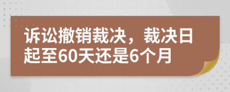 诉讼撤销裁决，裁决日起至60天还是6个月