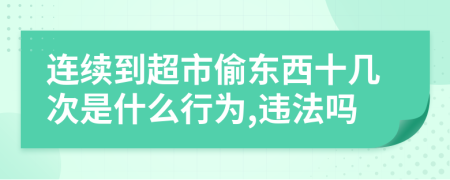 连续到超市偷东西十几次是什么行为,违法吗