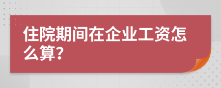 住院期间在企业工资怎么算？