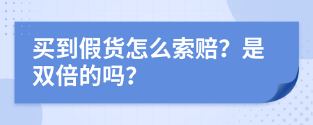 买到假货怎么索赔？是双倍的吗？