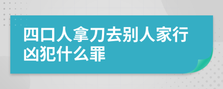 四口人拿刀去别人家行凶犯什么罪