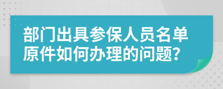 部门出具参保人员名单原件如何办理的问题？