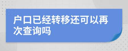 户口已经转移还可以再次查询吗