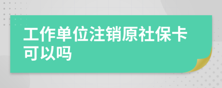 工作单位注销原社保卡可以吗