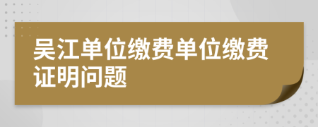 吴江单位缴费单位缴费证明问题