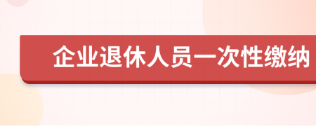 企业退休人员一次性缴纳