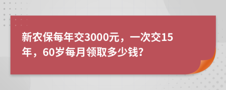 新农保每年交3000元，一次交15年，60岁每月领取多少钱？