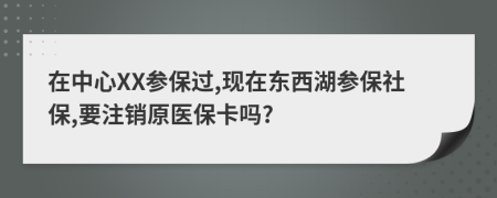 在中心XX参保过,现在东西湖参保社保,要注销原医保卡吗?