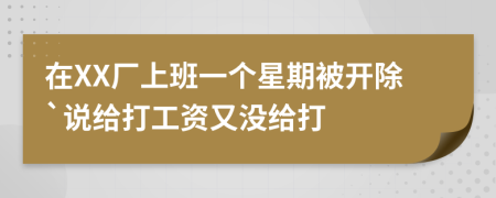 在XX厂上班一个星期被开除`说给打工资又没给打