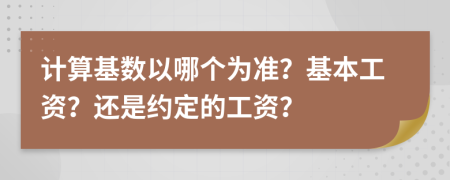 计算基数以哪个为准？基本工资？还是约定的工资？