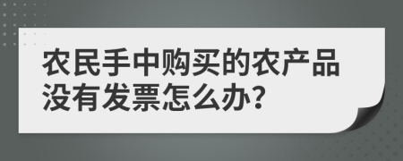 农民手中购买的农产品没有发票怎么办？