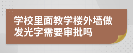 学校里面教学楼外墙做发光字需要审批吗