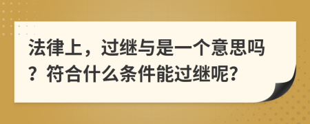 法律上，过继与是一个意思吗？符合什么条件能过继呢？