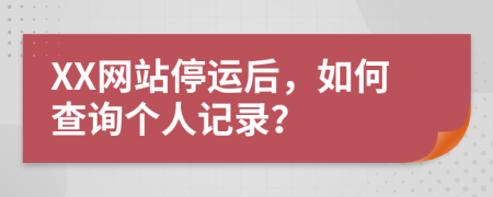 XX网站停运后，如何查询个人记录？