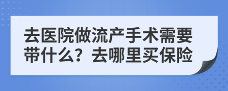 去医院做流产手术需要带什么？去哪里买保险