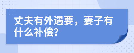 丈夫有外遇要，妻子有什么补偿？