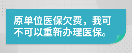 原单位医保欠费，我可不可以重新办理医保。