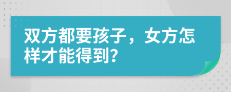 双方都要孩子，女方怎样才能得到？