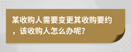 某收购人需要变更其收购要约，该收购人怎么办呢？