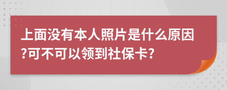 上面没有本人照片是什么原因?可不可以领到社保卡?